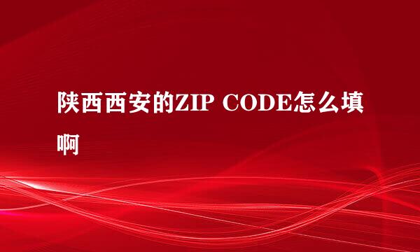 陕西西安的ZIP CODE怎么填啊