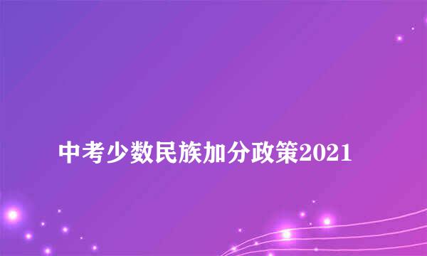 
中考少数民族加分政策2021
