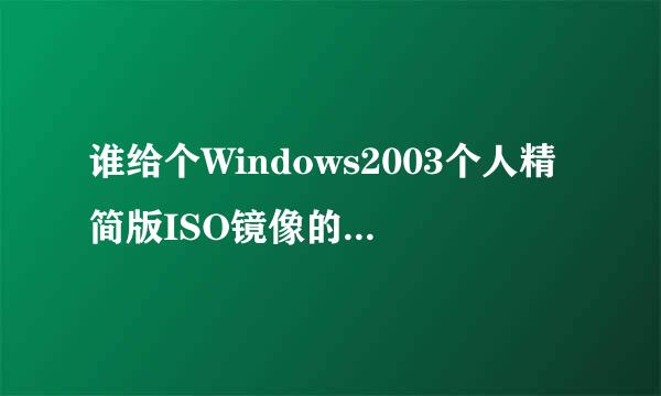 谁给个Windows2003个人精简版ISO镜像的下载地址啊？不要序列号的那种。我用来装虚拟机的。大神们帮帮忙
