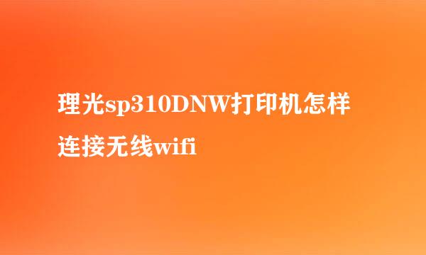 理光sp310DNW打印机怎样连接无线wifi