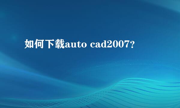 如何下载auto cad2007？