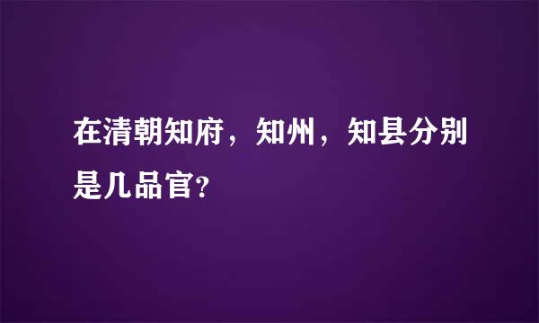 在清朝知府，知州，知县分别是几品官？