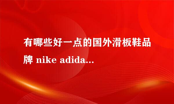 有哪些好一点的国外滑板鞋品牌 nike adidas 就免了 价格实惠一点