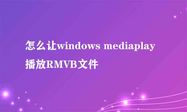 怎么让windows mediaplay播放RMVB文件