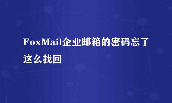 FoxMail企业邮箱的密码忘了这么找回
