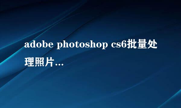 adobe photoshop cs6批量处理照片要选择照片格式和储存文件夹，如果要处理上百张不就累s
