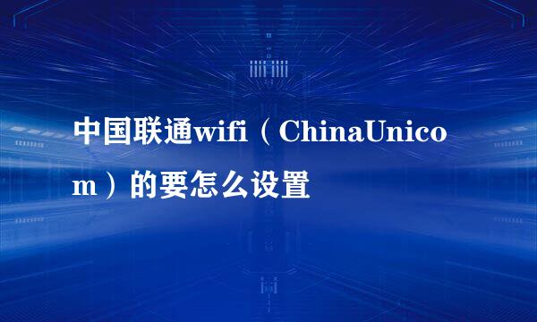 中国联通wifi（ChinaUnicom）的要怎么设置