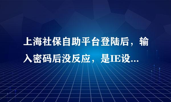 上海社保自助平台登陆后，输入密码后没反应，是IE设置的问题吗？怎么解决？
