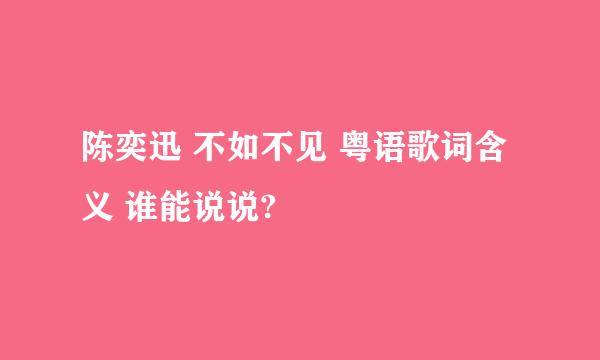 陈奕迅 不如不见 粤语歌词含义 谁能说说?