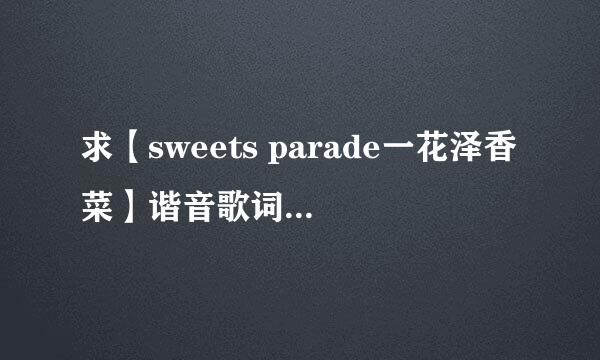 求【sweets parade一花泽香菜】谐音歌词,不要罗马音,谢谢.