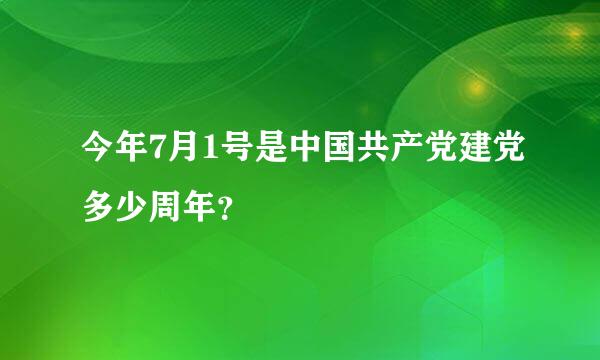 今年7月1号是中国共产党建党多少周年？