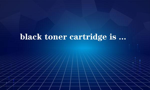 black toner cartridge is not installed是什么意思