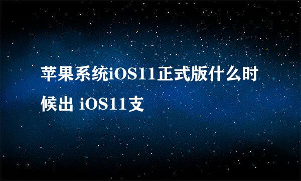 苹果系统iOS11正式版什么时候出 iOS11支