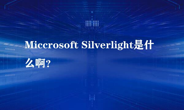 Miccrosoft Silverlight是什么啊？