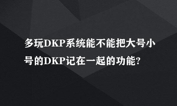 多玩DKP系统能不能把大号小号的DKP记在一起的功能?