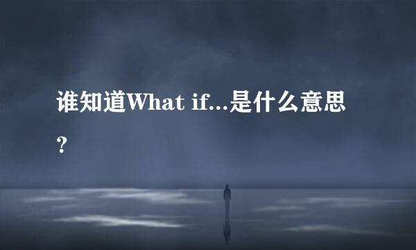 谁知道What if...是什么意思？