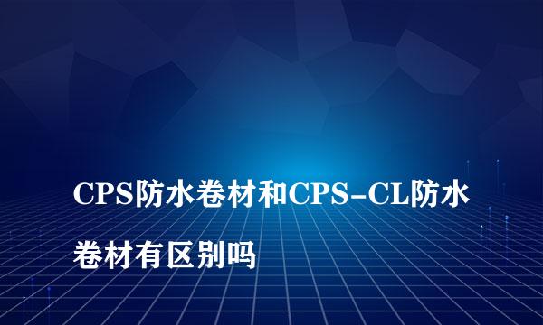 
CPS防水卷材和CPS-CL防水卷材有区别吗
