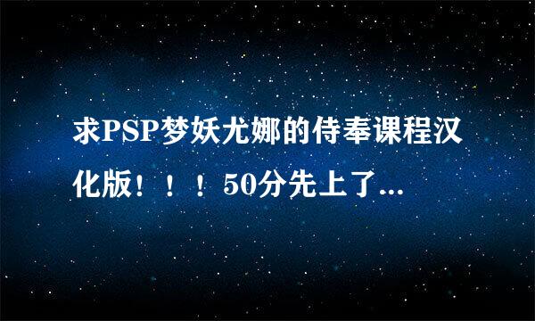 求PSP梦妖尤娜的侍奉课程汉化版！！！50分先上了，还会加分！