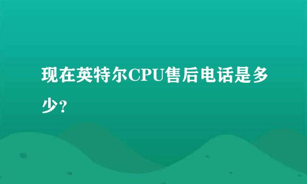 现在英特尔CPU售后电话是多少？