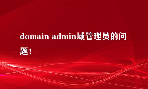 domain admin域管理员的问题！