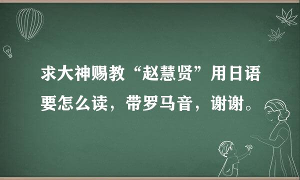 求大神赐教“赵慧贤”用日语要怎么读，带罗马音，谢谢。