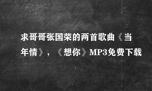求哥哥张国荣的两首歌曲《当年情》，《想你》MP3免费下载