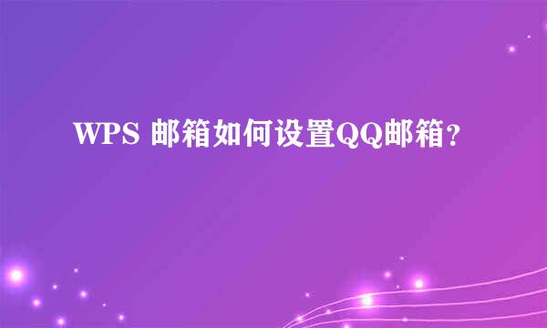 WPS 邮箱如何设置QQ邮箱？