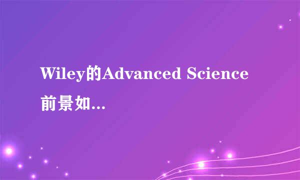 Wiley的Advanced Science前景如何，因子会过10吗