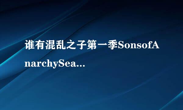 谁有混乱之子第一季SonsofAnarchySeason1(2008)科特·萨特主演的免费百度网盘视频资源