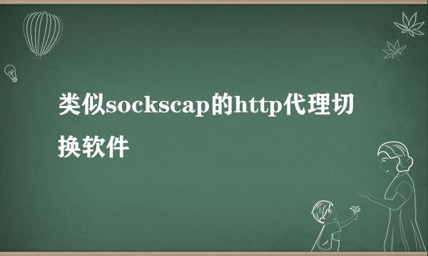 类似sockscap的http代理切换软件