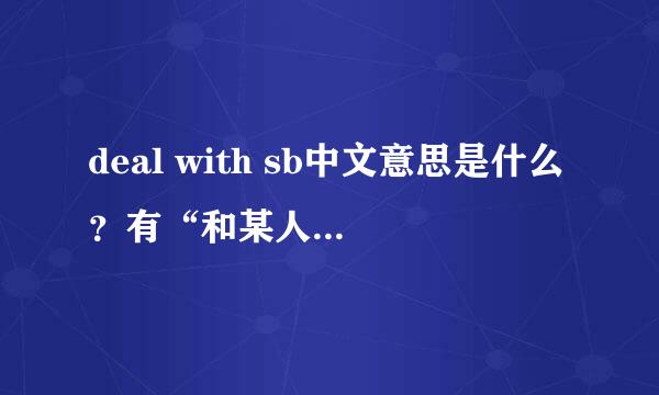 deal with sb中文意思是什么？有“和某人交往、相处、打交道”的意思吗？