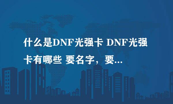 什么是DNF光强卡 DNF光强卡有哪些 要名字，要属性~谢谢啊