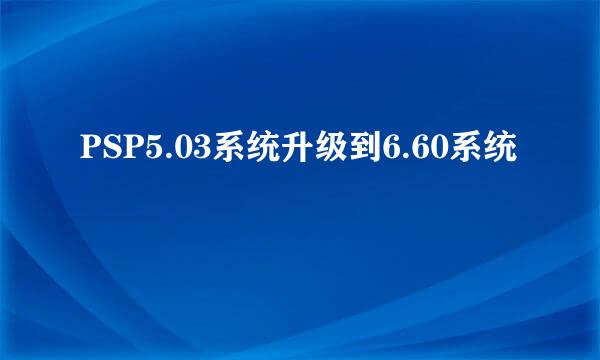PSP5.03系统升级到6.60系统