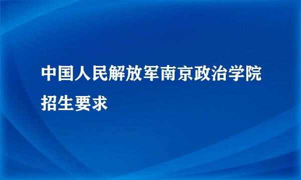 中国人民解放军南京政治学院招生要求