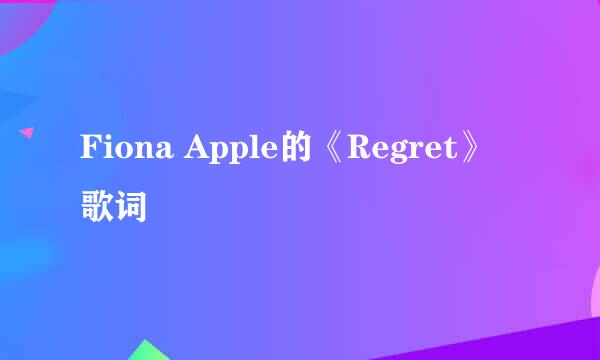 Fiona Apple的《Regret》 歌词