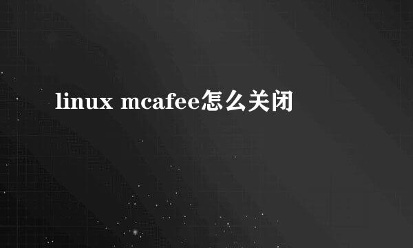 linux mcafee怎么关闭
