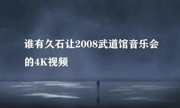 谁有久石让2008武道馆音乐会的4K视频