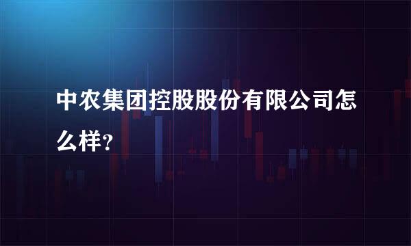 中农集团控股股份有限公司怎么样？