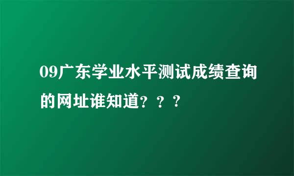 09广东学业水平测试成绩查询的网址谁知道？？?