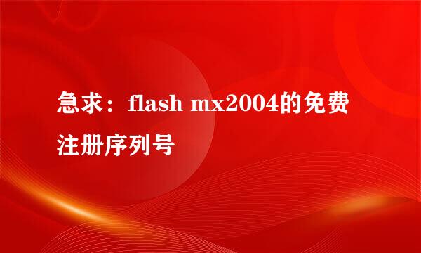 急求：flash mx2004的免费注册序列号