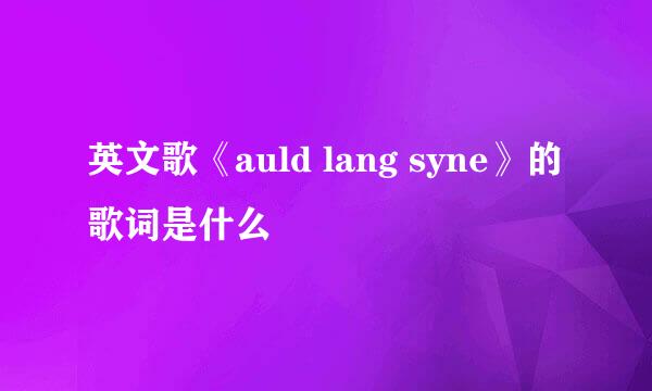 英文歌《auld lang syne》的歌词是什么