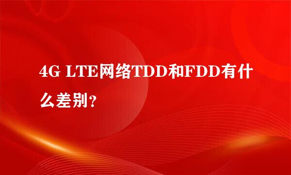 4G LTE网络TDD和FDD有什么差别？