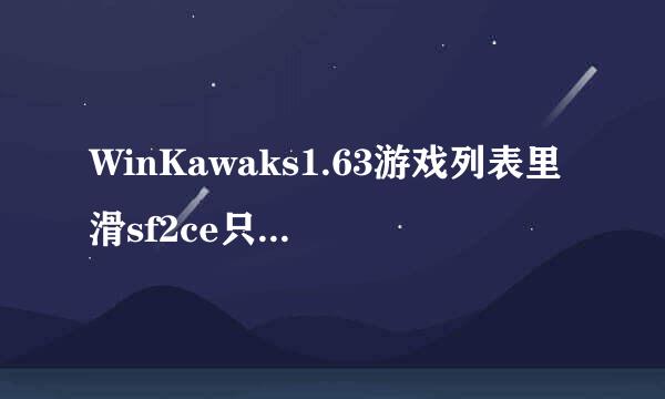 WinKawaks1.63游戏列表里滑sf2ce只有其它版本。显示全部也没有。怎么回事。rom里有游戏包列表不支持么？