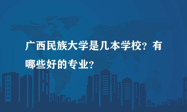 广西民族大学是几本学校？有哪些好的专业？