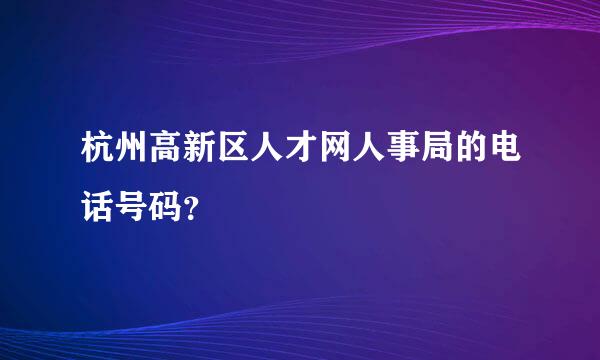 杭州高新区人才网人事局的电话号码？
