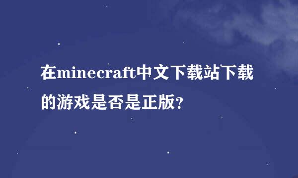 在minecraft中文下载站下载的游戏是否是正版？