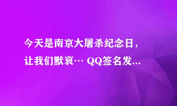 今天是南京大屠杀纪念日， 让我们默哀… QQ签名发不让去?