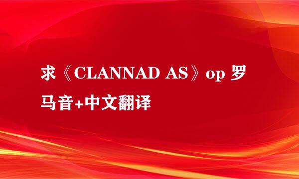 求《CLANNAD AS》op 罗马音+中文翻译