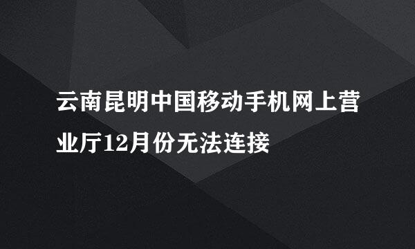 云南昆明中国移动手机网上营业厅12月份无法连接