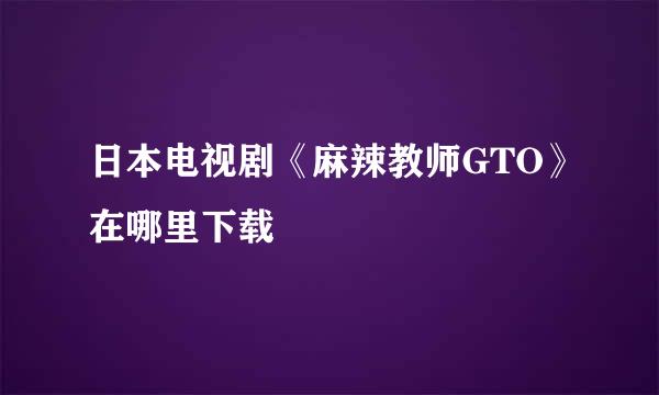 日本电视剧《麻辣教师GTO》在哪里下载